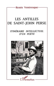 Les Antilles de Saint-John Perse - itinéraire intellectuel d'un poète