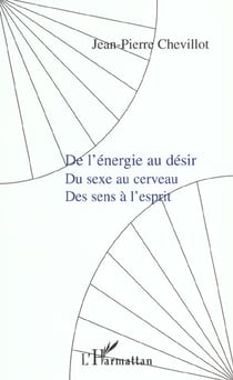 DE L'ÉNERGIE AU DÉSIR, du sexe au cerveau, des sens à l'esprit