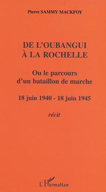 De l'Oubangui à la Rochelle ou le parcours d'un bataillon de marche : 18 juin 1940-18 juin 1945 - Récit