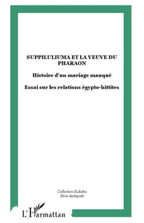 Suppiluliuma et la veuve du pharaon - histoire d'un mariage manqué - essai sur les relations égypto-hittites