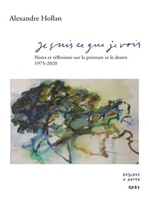 Je suis ce que je vois - notes et réflexions sur la peinture et le dessin, 1975-2020