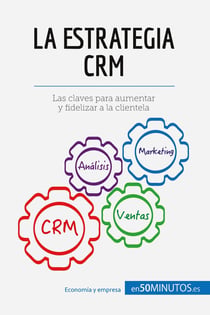 La estrategia CRM : Las claves para aumentar y fidelizar a la clientela