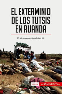 El exterminio de los tutsis en Ruanda : el último genocidio del siglo XX