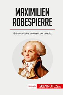 Maximilien Robespierre : El incorruptible defensor del pueblo
