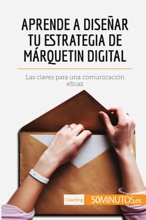 Aprende a disenar tu estrategia de marquetin digital : Las claves para una comunicación eficaz
