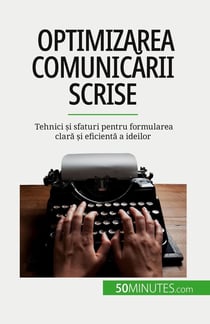 Optimizarea comunicarii scrise : Tehnici si sfaturi pentru formularea clara si eficienta a ideilor