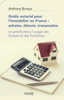 Guide notarial pour l'immobilier en France - acheter, détenir, transmettre - et spécificités à l'usage des Suisses et des frontaliers