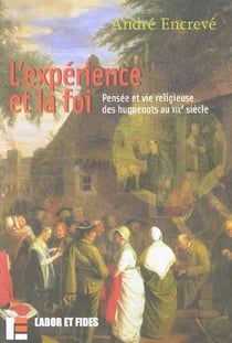 L'experience et la foi - pensee et vie religieuse des huguenots au xixe siecle