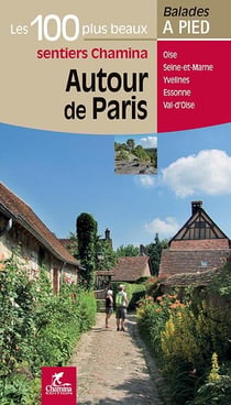 Les incontournables balades à pied : autour de Paris, les 100 plus beaux sentiers Chamina