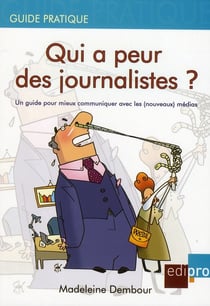 Qui a peur des journalistes ? un guide pour mieux communiquer avec les (nouveaux) médias