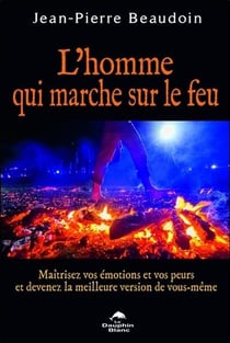 L'homme qui marche sur le feu - maîtrisez vos émotions et vos peurs...