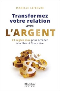 Transformez votre relation avec l'argent : 21 règles d'or pour accéder à la liberté financière