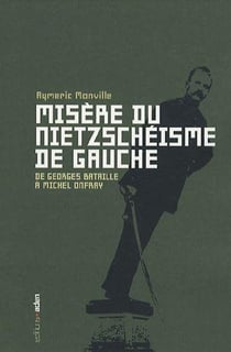 Misère du nietzchéisme de gauche : De Georges Bataille à Michel Onfray