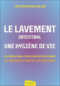 Le lavement intestinal, une hygiène de vie - ses indications, ce que l'on peut en attendre