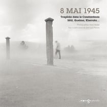 8 mai 1945, tragédie dans le Constantinois, Setif, Guelma, Kherrata...