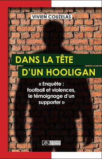Dans la tête d'un hooligan - enquête : football et violences, le témoignage d'un supporter