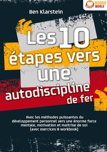 Les 10 étapes vers une autodiscipline de fer : Avec les méthodes puissantes du développement personnel vers une énorme force mentale, motivation et maitrise de soi (avec exercices & workbook)