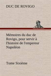 Memoires du duc de rovigo, pour servir a l'histoire de l'empereur napoleon tome sixieme