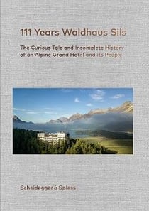 111 years waldhaus sils - the curious tale and incomplete history of an alpine grand hotel and its p