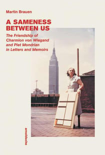 A sameness between us : the friendship of charmion von wiegand and piet mondrian in letters and memo