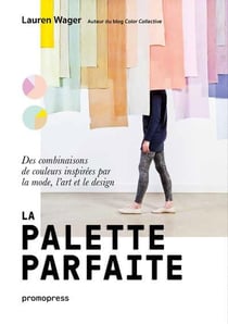 La palette parfaite - des combinaisons de couleurs inspirées par la mode, l'art et le design