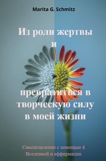 Iz roli zhertvy i prevratit'sya v tvorcheskuyu silu - v moyey zhizni : Samoistseleniye s pomoshch'yu   Vselennoy i affirmatsii