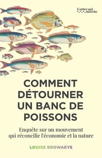 Comment détourner un banc de poissons : Enquête sur un mouvement qui réconcilie l'économie et la nature