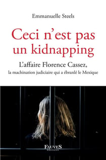 Ceci n'est pas un kidnapping : l'affaire Florence Cassez, la machination judiciaire a ébranlé le Mexique
