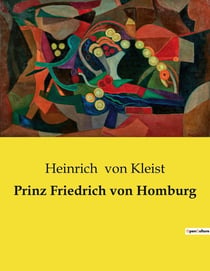 Prinz Friedrich von Homburg : Ein Schauspiel über Ehre, Pflicht und Träume im Brandenburg des 17. Jahrhunderts