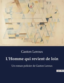 L'Homme qui revient de loin : Un roman policier de Gaston Leroux