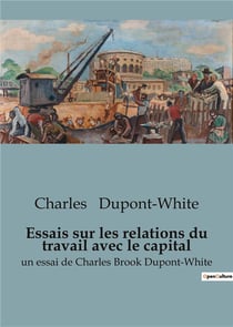 Essais sur les relations du travail avec le capital : un essai de Charles Brook Dupont-White