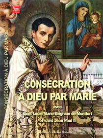 Consécration à Dieu par Marie avec Saint-Louis Marie Grignion de Montofrt et Saint Jean Paul II
