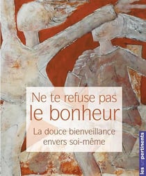 Ne te refuse pas le bonheur - la douce bienveillance envers soi-même