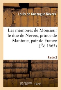Les memoires de monsieur le duc de nevers, prince de mantoue, pair de france. partie 2 - , gouverneu