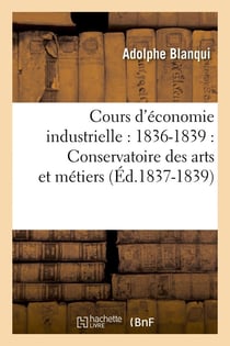 Cours d'economie industrielle : 1836-1839 : conservatoire des arts et metiers (ed.1837-1839)