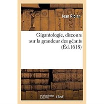 Gigantologie, discours sur la grandeur des géants, où il est démonstré que de toute ancienneté : les plus grands hommes et géants n'ont esté plus hauts que ceux de ce temps