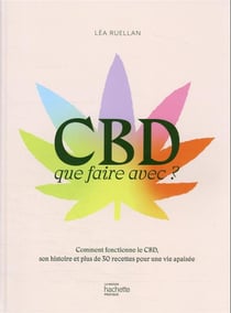CBD, que faire avec ? comment fonctionne le CBD, son histoire et plus de 30 recettes pour une vie apaisée