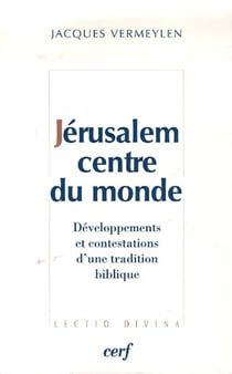 Jérusalem, centre du monde - développements et contestations d'une tradition biblique