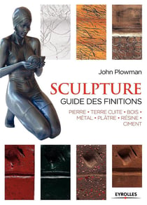 Sculpture - guide des finitions - pierre, terre cuite, bois, métal, plâtre, résine, ciment