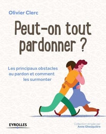 Peut on tout pardonner? les principaux obstacles au pardon et comment les surmonter