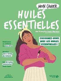 Mon cahier : huiles essentielles : cocoonez-vous avec les huiles essentielles !