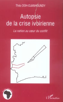Autopsie de la crise ivoirienne - la nation au coeur du conflit