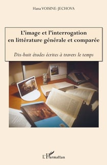L'image et l'interrogation en littérature générale et comparée - dix-huit études écrites à travers le temps