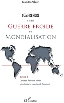 Comprendre la fin de la guerre froide et la mondialisation Tome 1 - critique des théories des relations internationales en rapport avec le changement
