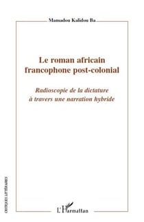Le roman africain francophone post-colonial - radioscopie de la dictature à travers une narration hybride
