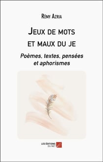 Jeux de mots et maux du je : poèmes, textes, pensées et aphorismes