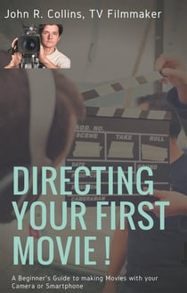 Directing your first movie ! a beginner's guide to making movies with your camera or smartphone