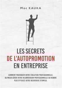 Les secrets de l'autopromotion en entreprise : comment provoquer votre évolution professionnelle, ou mieux gérer votre reconversion professionnelle ou rendre plus efficace votre recherche d'emploi