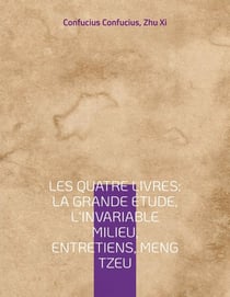 Les quatre livres : la grande étude, l'invariable milieu, entretiens, Meng Tzeu - les quatre essais fondamentaux de la philosophie chinoise par Confucius