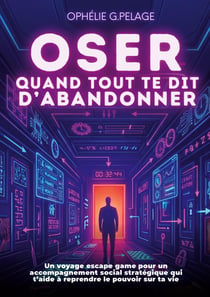 Oser quand tout te dit d'abandonner : Un voyage escape game pour un accompagnement social stratégique qui t'aide à affronter tes défis et réinventer ton parcours